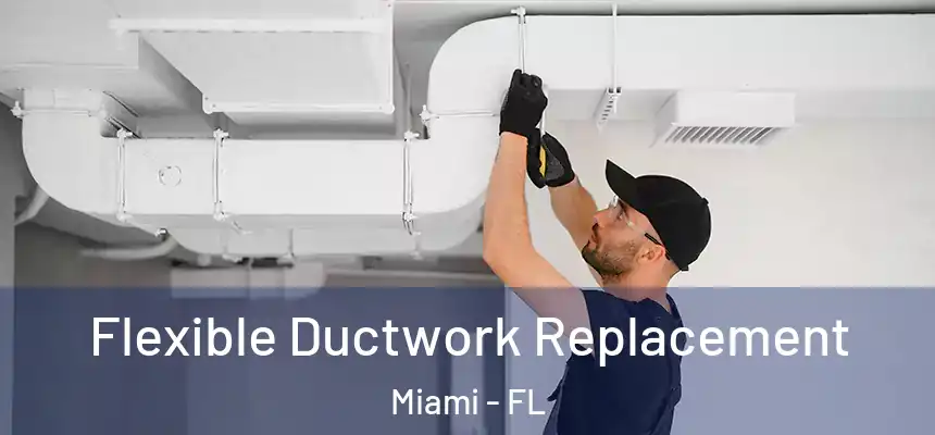 Flexible Ductwork Replacement Miami - FL