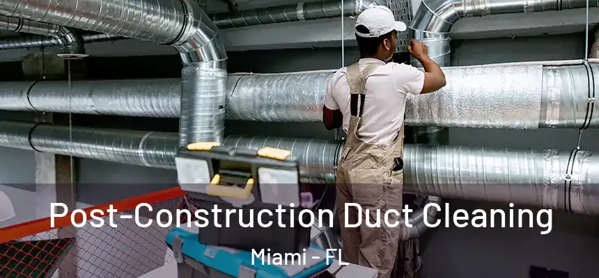 Post-Construction Duct Cleaning Miami - FL